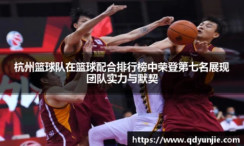 杭州篮球队在篮球配合排行榜中荣登第七名展现团队实力与默契