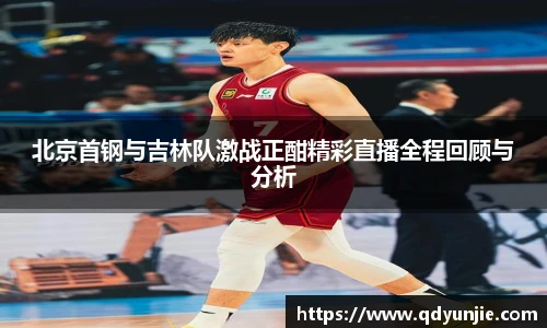 北京首钢与吉林队激战正酣精彩直播全程回顾与分析