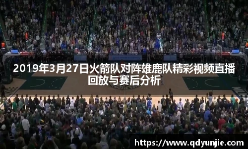 2019年3月27日火箭队对阵雄鹿队精彩视频直播回放与赛后分析