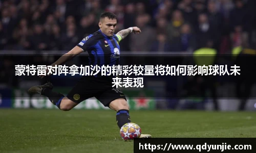 蒙特雷对阵拿加沙的精彩较量将如何影响球队未来表现