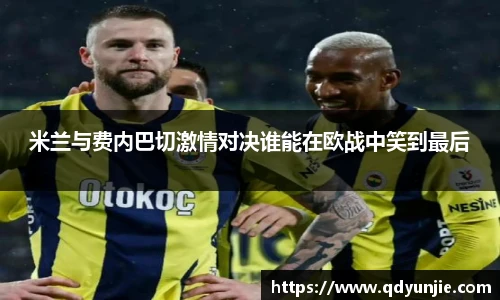 米兰与费内巴切激情对决谁能在欧战中笑到最后