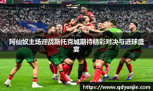 阿仙奴主场迎战斯托克城期待精彩对决与进球盛宴