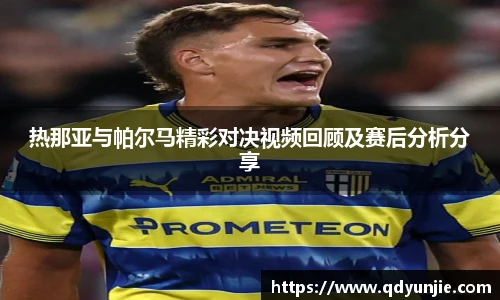 热那亚与帕尔马精彩对决视频回顾及赛后分析分享