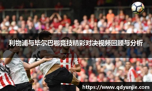 利物浦与毕尔巴鄂竞技精彩对决视频回顾与分析